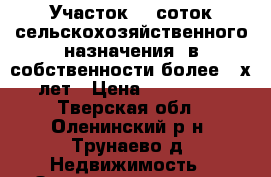 Участок 50 соток сельскохозяйственного назначения, в собственности более 3-х лет › Цена ­ 300 000 - Тверская обл., Оленинский р-н, Трунаево д. Недвижимость » Земельные участки продажа   . Тверская обл.